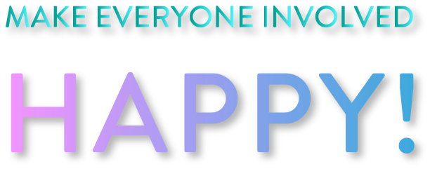 MAKE EVERYONEINVOLVED HAPPY!
