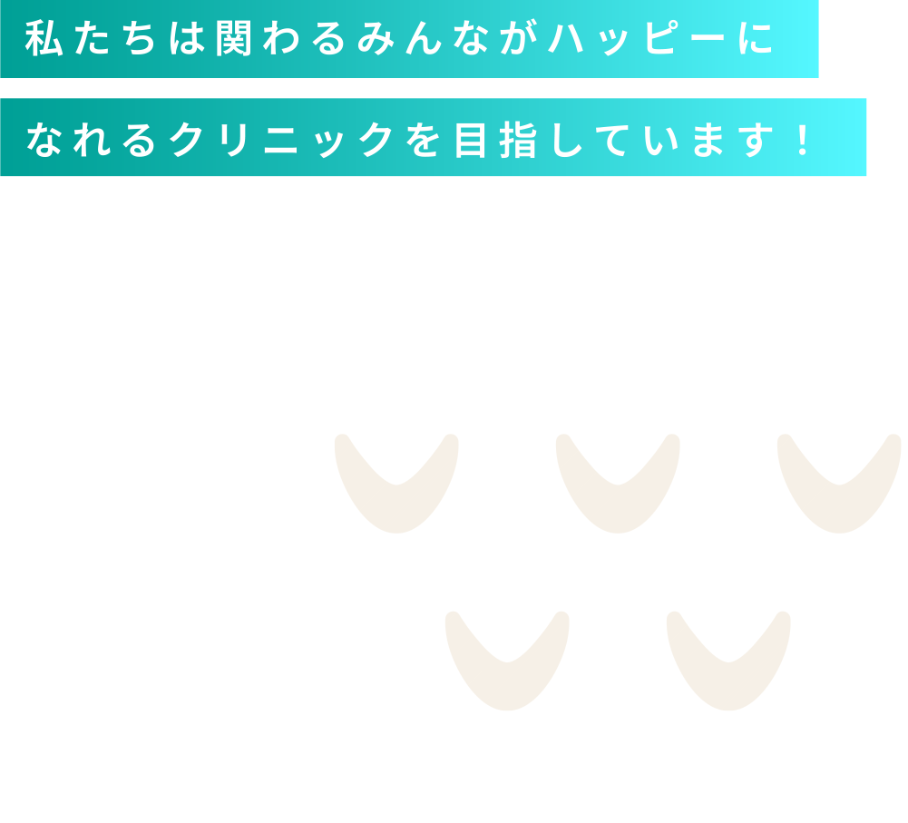 私たちは関わるみんながハッピーになれるクリニックを目指しています